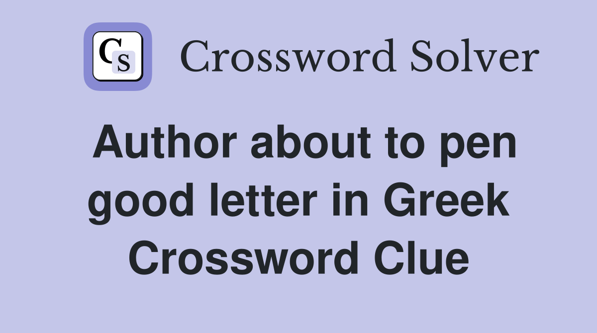 Author about to pen good letter in Greek Crossword Clue Answers